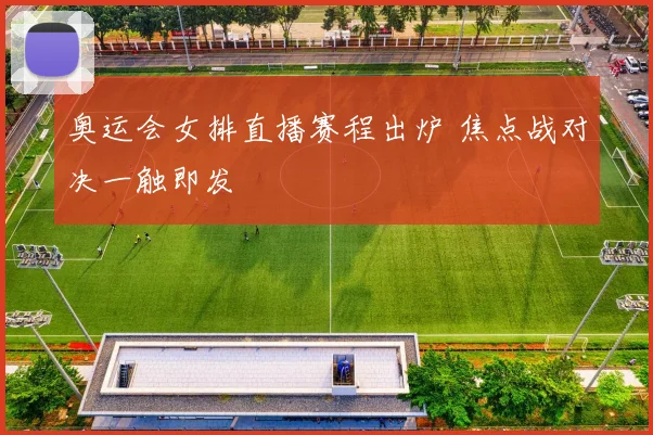 奥运会女排直播赛程出炉 焦点战对决一触即发