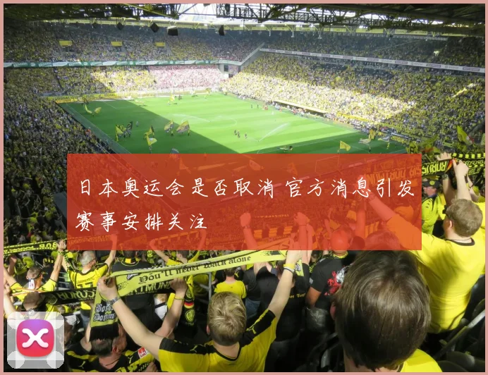 日本奥运会是否取消 官方消息引发赛事安排关注