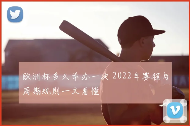 欧洲杯多久举办一次 2022年赛程与周期规则一文看懂