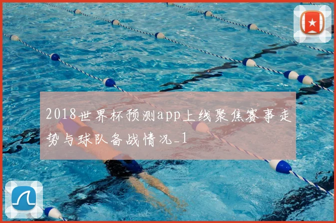 2018世界杯预测app上线聚焦赛事走势与球队备战情况_1
