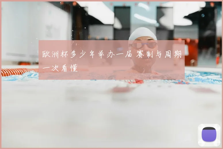欧洲杯多少年举办一届 赛制与周期一次看懂